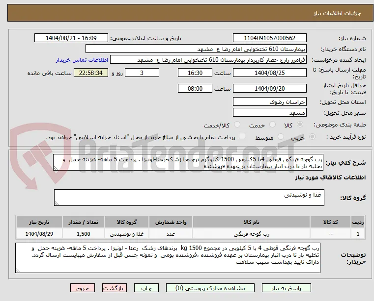 رب گوجه فرنگی قوطی 4یا 5کیلویی 1500 کیلوگرم ترجیحا زشک-رعنا-لونیزا . پرداخت 5 ماهه- هزینه حمل  و تخلیه بار تا درب انبار بیمارستان بر عهده فروشنده 