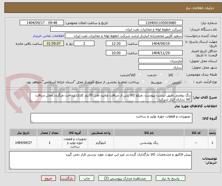 رنگ روغنی طبق لیست پیوست .مبلغ کالا پس از دریافت وتایید طی 70روز کاری پرداخت میگردد.محل دریافت کالا ساری انبار شرکت