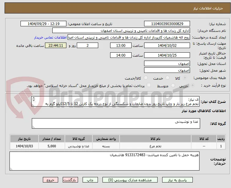 ی نیاز:	  
تخم مرغ ریز بار و چاپ تاریخ روز بدون ضایعات و شکستگی از نوع درجه یک کارتن 12 تا 12/5کیلو گرم به مقدار 5000 کیلو گرم تخلیه طی 2 مرحله
