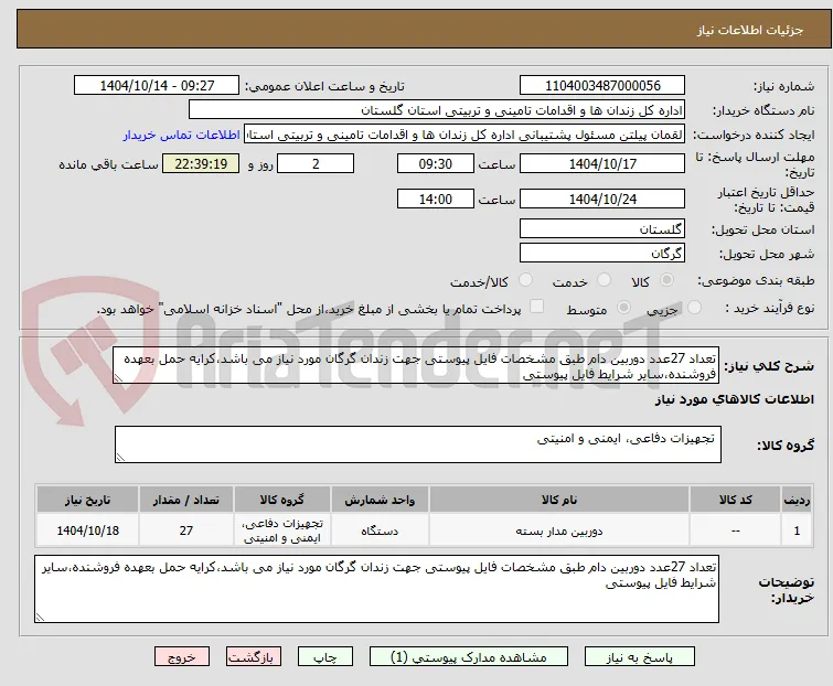 تعداد 27عدد دوربین دام طبق مشخصات فایل پیوستی جهت زندان گرگان مورد نیاز می باشد،کرایه حمل بعهده فروشنده،سایر شرایط فایل پیوستی