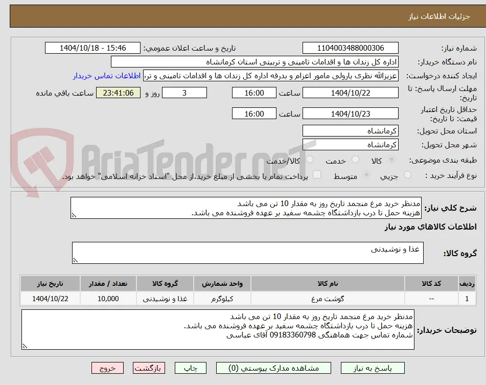 مدنظر خرید مرغ منجمد تاریخ روز به مقدار 10 تن می باشد 
هزینه حمل تا درب بازداشتگاه چشمه سفید بر عهده فروشنده می باشد. 