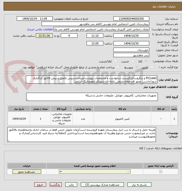 Pc(case) و دیگروسایل/لیست درخواست و مشخصات پیوست میباشدسپس تکمیل و پیش فاکتور بارگذاری شود/داشتن مجوز افتا-نظام صنفی رایانه ای-شورای انفورماتیک الزامی