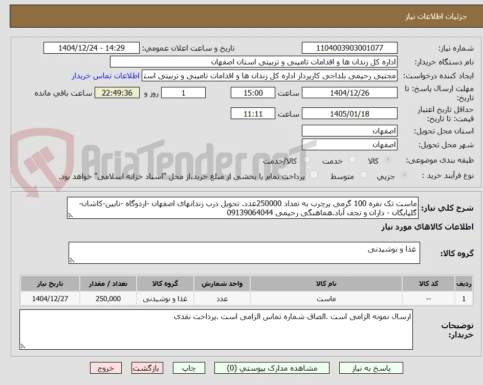 ماست تک نفره 100 گرمی پرچرب به تعداد 250000عدد. تحویل درب زندانهای اصفهان -اردوگاه -نایین-کاشان-گلپایگان - داران و نجف آباد.هماهنگی رحیمی 09139064044