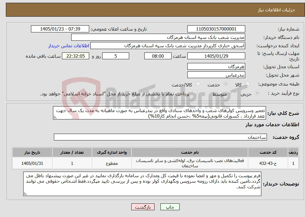 نیاز خدمات-تعمیر وسرویس کولرهای شعب و واحدهای ستادی واقع در بندرعباس به صورت ماهیانه به مدت یک سال جهت عقد قرارداد ، کسورات قانونی(بیمه5% ،حسن انجام کار10%)