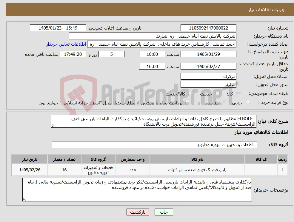 نیاز کالا-ELBOLET مطابق با شرح کامل تقاضا و الزامات بازرسی پیوست/تائید و بارگذاری الزامات بازرسی فنی الزامیست/هزینه حمل برعهده فروشنده/تحویل درب پالایشگاه