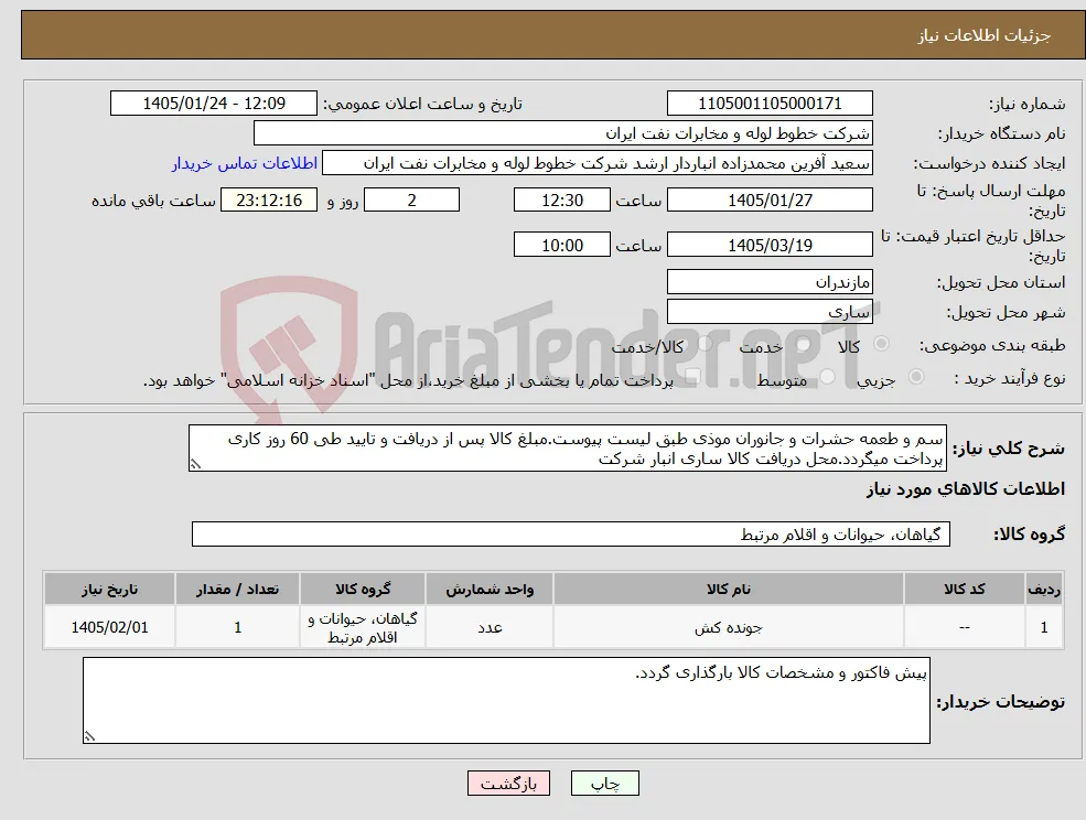 نیاز کالا-سم و طعمه حشرات و جانوران موذی طبق لیست پیوست.مبلغ کالا پس از دریافت و تایید طی 60 روز کاری پرداخت میگردد.محل دریافت کالا ساری انبار شرکت
