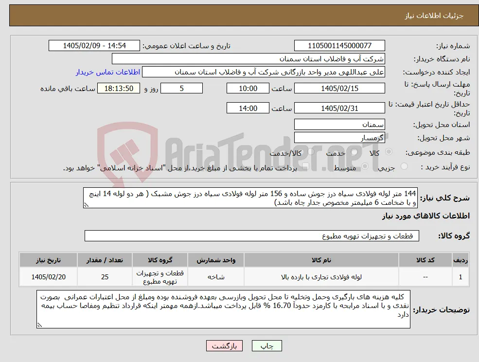 نیاز کالا-144 متر لوله فولادی سیاه درز جوش ساده و 156 متر لوله فولادی سیاه درز جوش مشبک ( هر دو لوله 14 اینچ و با ضخامت 6 میلیمتر مخصوص جدار چاه باشد)
