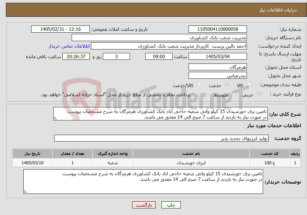 نیاز خدمات-تامین برق خورشیدی 15 کیلو واتی شعبه حاجی اباد بانک کشاورزی هرمزگان به شرح مشخصات پیوست در صورت نیاز به بازدید از ساعت 7 صبح الی 14 مقدور می باشد.