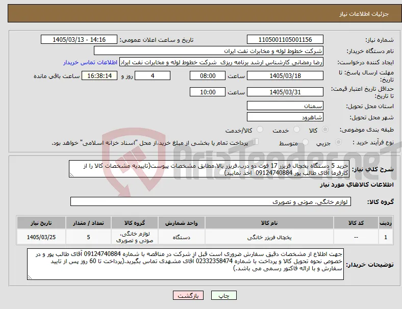 نیاز کالا-خرید 5 دستگاه یخچال فریزر 17 فوت دو درب،فریزر بالا،مطابق مشخصات پیوست(تاییدیه مشخصات کالا را از کارفرما آقای طالب پور 09124740884 اخذ نمایید)