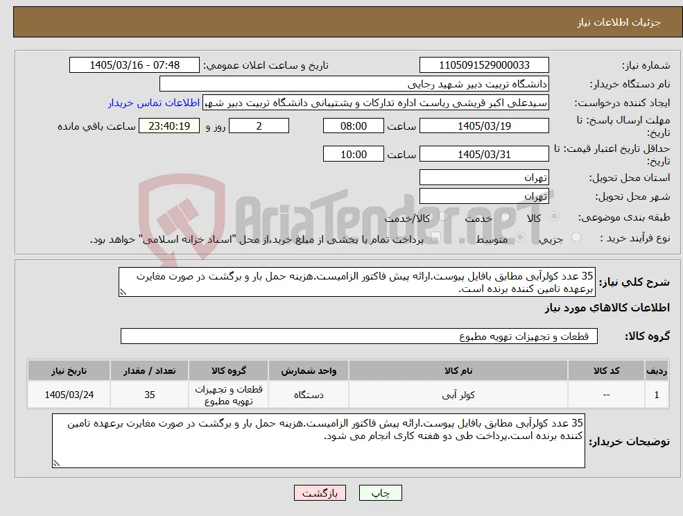 نیاز کالا-35 عدد کولرآبی مطابق بافایل پیوست.ارائه پیش فاکتور الزامیست.هزینه حمل بار و برگشت در صورت مغایرت برعهده تامین کننده برنده است.