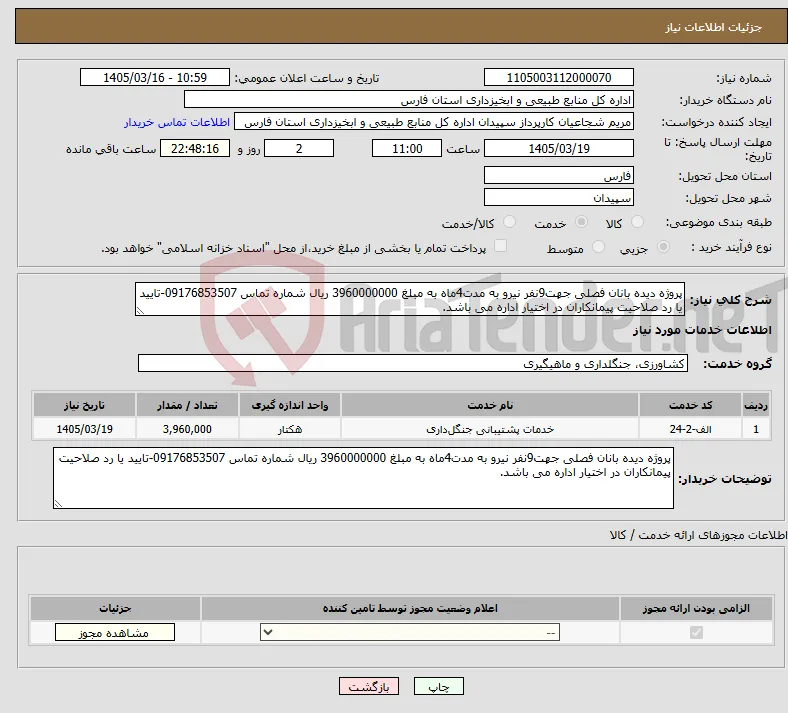 نیاز خدمات-پروژه دیده بانان فصلی جهت9نفر نیرو به مدت4ماه به مبلغ 3960000000 ریال شماره تماس 09176853507-تایید یا رد صلاحیت پیمانکاران در اختیار اداره می باشد.
