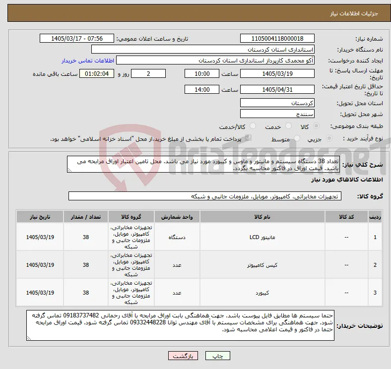 نیاز کالا-تعداد 38 دستگاه سیستم و مانیتور و ماوس و کیبورد مورد نیاز می باشد. محل تامین اعتبار اوراق مرابحه می باشد. قیمت اوراق در فاکتور محاسبه بگردد.