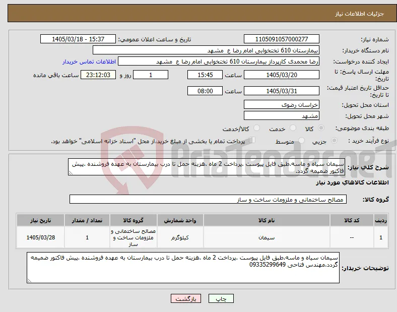 نیاز کالا-سیمان سیاه و ماسه.طبق فایل پیوست .پرداخت 2 ماه .هزینه حمل تا درب بیمارستان به عهده فروشنده .پیش فاکتور ضمیمه گردد.