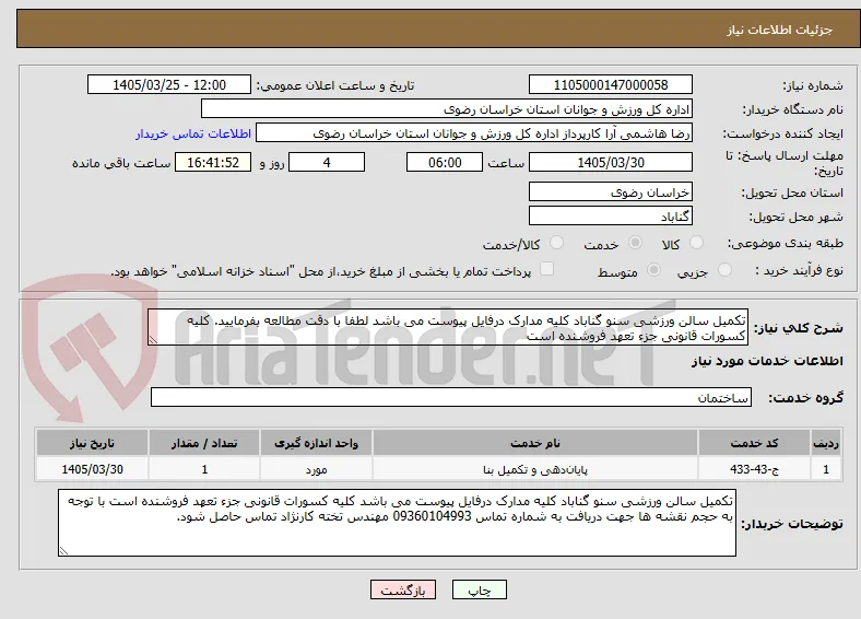تکمیل سالن ورزشی سنو گناباد کلیه مدارک درفایل پیوست می باشد لطفا با دقت مطالعه بفرمایید. کلیه کسورات قانونی جزء تعهد فروشنده است 