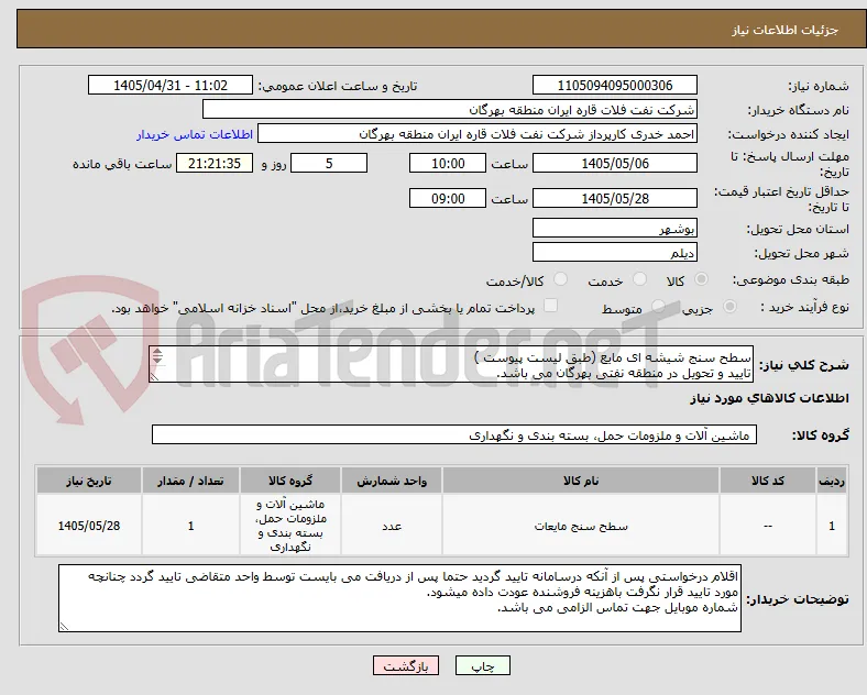 سطح سنج شیشه ای مایع (طبق لیست پیوست )
تایید و تحویل در منطقه نفتی بهرگان می باشد.
مشخصات فنی و پیش فاکتور ضمیمه گردد.