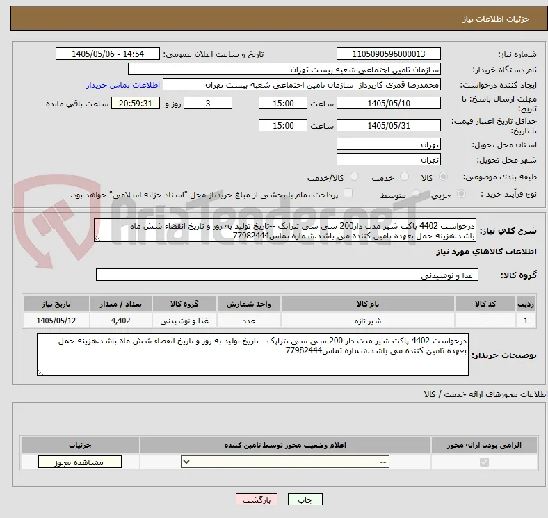 درخواست 4402 پاکت شیر مدت دار200 سی سی تتراپک --تاریخ تولید به روز و تاریخ انقضاء شش ماه باشد.هزینه حمل بعهده تامین کننده می باشد.شماره تماس77982444