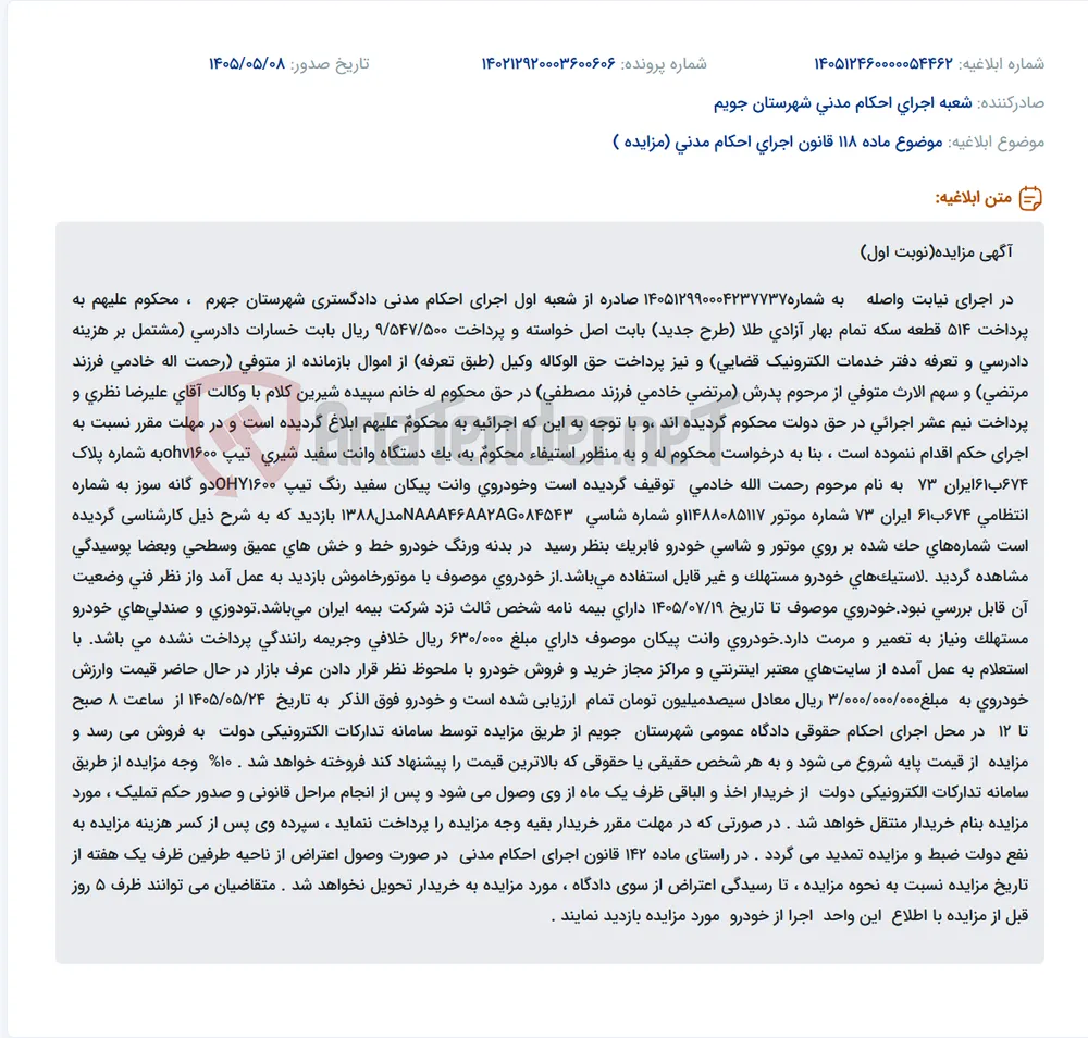 مزایده نوبت اول اجرای حکم دادگاه جهرم جهت فروش یک دستگاه وانت پیکان سفید مدل ۱۳۸۸ دوگانه‌سوز با پلاک ۶۷۴ب۶۱ ایران ۷۳ و مشخصات موتور ۱۱۴۸۸۰۸۵۱۱۷ و شاسی NAAA46AA2AG084543 برای استیفاء محکوم‌به، از طریق سامانه تدارکات الکترونیکی دولت در تاریخ ۱۴۰۵/۰۵/۲۴ ساعت ۸ تا ۱۲ با ارزیابی ۳,۰۰۰,۰۰۰,۰۰۰ ریال (قیمت پایه از طریق مزایده).