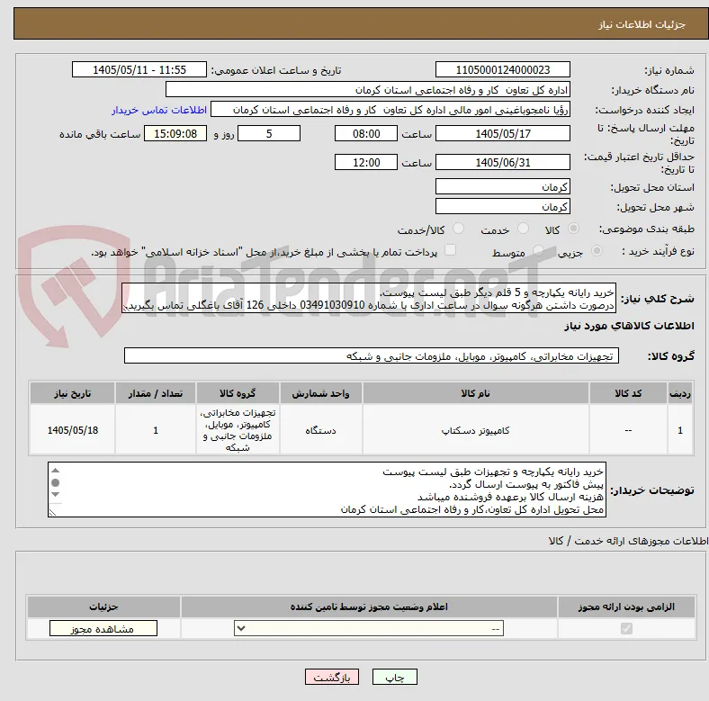 خرید رایانه یکپارچه و 5 قلم دیگر طبق لیست پیوست.
درصورت داشتن هرگونه سوال در ساعت اداری با شماره 03491030910 داخلی 126 آقای باغگلی تماس بگیرید.