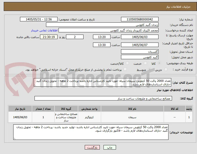 تعداد 2000 پاکت 50 کیلویی سیمان سیاه -مورد تایید کارشناس اداره باشد-پرداخت 2 ماهه - تحویل زندان گنبد -دارای استانداردهای لازم باشد.