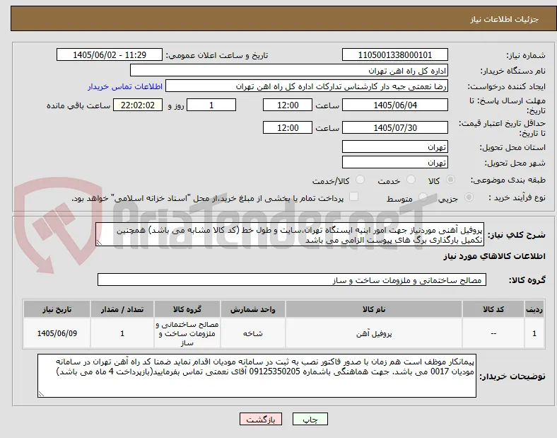 پروفیل آهنی موردنیاز جهت امور ابنیه ایستگاه تهران،سایت و طول خط (کد کالا مشابه می باشد) همچنین تکمیل بارگذاری برگ های پیوست الزامی می باشد