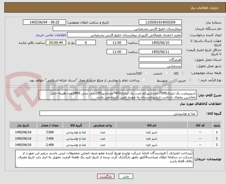 شیرپرچرب یک لیتری7500 عددشیرکم چرب یک لیتری7450عددشیر200سی سی 2400عدد،هزینه حمل باماشین یخچال دارتادرب انباربیمارستان به عهده تامین کننده می باشد 