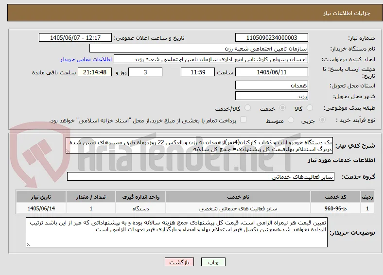 یک دستگاه خودرو ایاب و ذهاب کارکنان(4نفر)ازهمدان به رزن وبالعکس،22 روزدرماه طبق مسیرهای تعیین شده دربرگ استعلام بهاءقیمت کل پیشنهادی= جمع کل سالانه