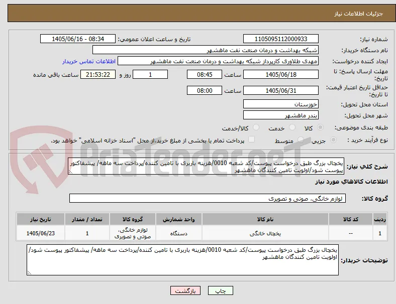 یخچال بزرگ طبق درخواست پیوست/کد شعبه 0010/هزینه باربری با تامین کننده/پرداخت سه ماهه/ پیشفاکتور پیوست شود/اولویت تامین کنندگان ماهشهر