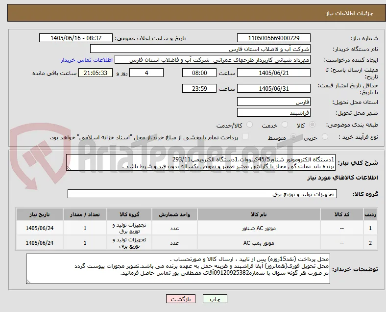 1دستگاه الکتروموتور شناور45/5کیلووات،1دستگاه الکتروپمپ293/11 
برنده باید نمایندگی مجاز با گارانتی معتبر تعمیر و تعویض یکساله بدون قید و شرط باشد .