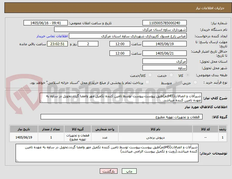 شیرآلات و اتصالات(45قلم)طبق پیوست،پیوست توسط تامین کننده تکمیل مهر وامضا گردد.تحویل در ساوه به عهده تامین کننده میباشد.