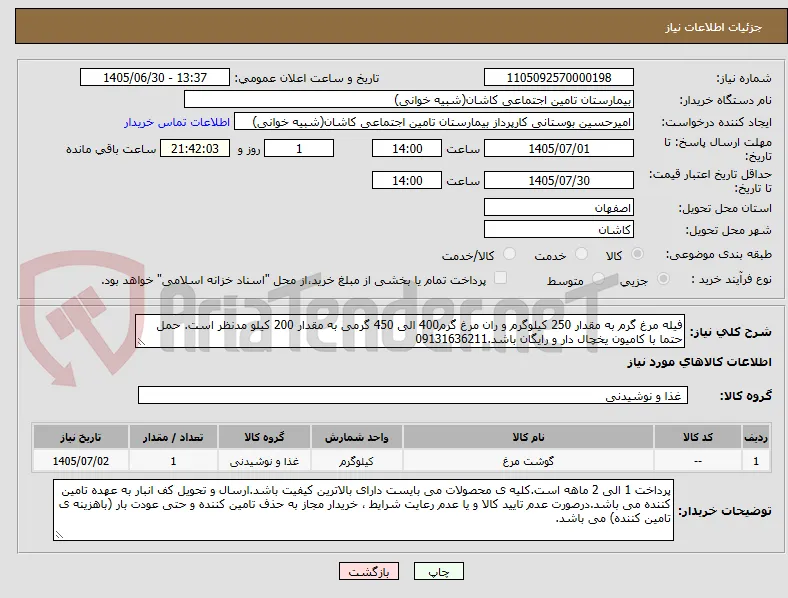فیله مرغ گرم به مقدار 250 کیلوگرم و ران مرغ گرم400 الی 450 گرمی به مقدار 200 کیلو مدنظر است. حمل حتما با کامیون یخچال دار و رایگان باشد.09131636211 