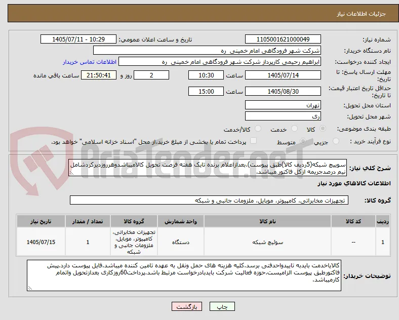 سوییچ شبکه(5ردیف کالا)طبق پیوست).بعدازاعلام برنده تایک هفته فرصت تحویل کالامیباشدوهرروزدیرکردشامل نیم درصدجریمه ازکل فاکتور میباشد.
