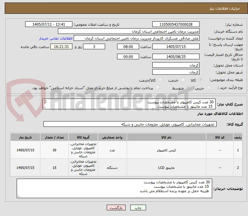  30 عدد کیس کامپیوتر با مشخصات پیوست
  15 عدد مانیتور با مشخصات پیوست
  هزینه حمل بر عهده برنده استعلام می باشد