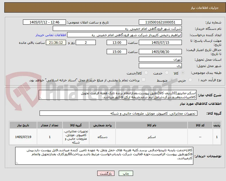 اسکنر-مانیتور(10ردیف کالا).طبق پیوست.بعدازاعلام برنده تایک هفته فرصت تحویل کالامیباشدوهرروزدیرکردشامل نیم درصدجریمه ازکل فاکتور میباشد.