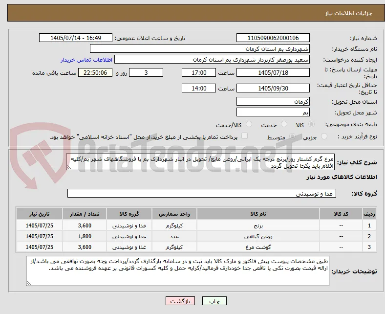 مرغ گرم کشتار روز/برنج درجه یک ایرانی/روغن مایع/ تحویل در انبار شهرداری بم یا فروشگاههای شهر بم/کلیه اقلام باید یکجا تحویل گردد