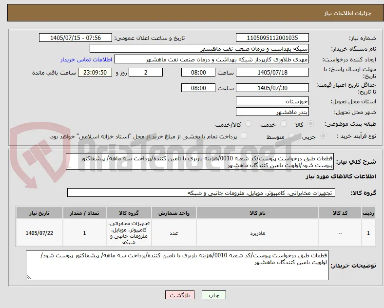 قطعات طبق درخواست پیوست/کد شعبه 0010/هزینه باربری با تامین کننده/پرداخت سه ماهه/ پیشفاکتور پیوست شود/اولویت تامین کنندگان ماهشهر
