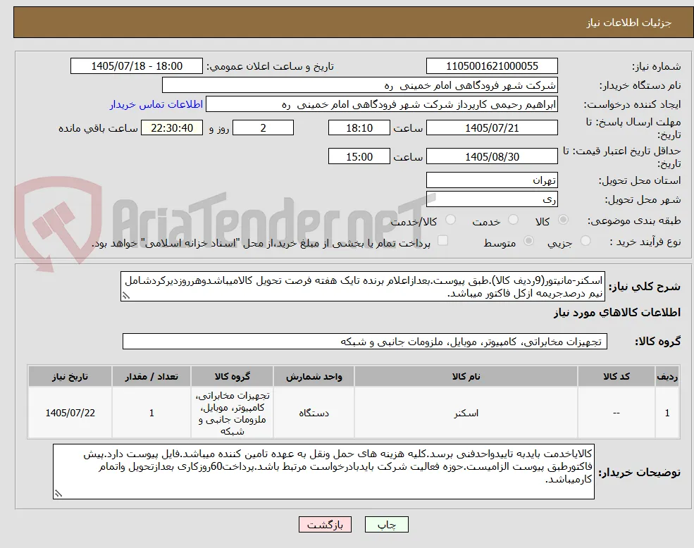 اسکنر-مانیتور(9ردیف کالا).طبق پیوست.بعدازاعلام برنده تایک هفته فرصت تحویل کالامیباشدوهرروزدیرکردشامل نیم درصدجریمه ازکل فاکتور میباشد.