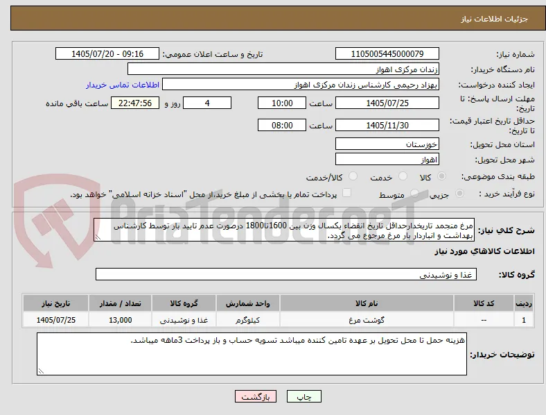 مرغ منجمد تاریخدارحداقل تاریخ انقضاء یکسال وزن بین 1600تا1800 درصورت عدم تایید بار توسط کارشناس بهداشت و انباردار بار مرغ مرجوع می گردد.
