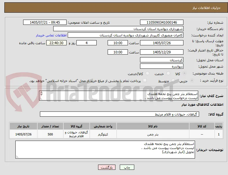 استعلام بذر چمن پنج تخمه هلندی
لیست درخواست پیوست می باشد .
تحویل (انبار شهرداری)